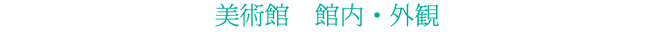 美術館　館内・外観