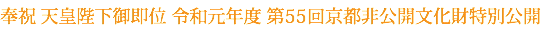 奉祝 天皇陛下御即位 令和元年度 第55回京都非公開文化財特別公開